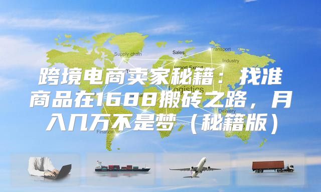 跨境电商卖家秘籍：找准商品在1688搬砖之路，月入几万不是梦秘籍版