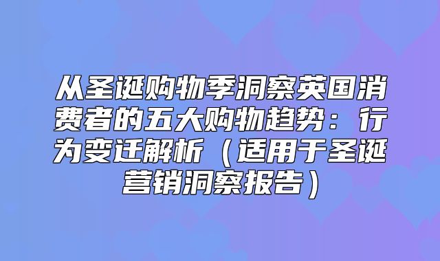 从圣诞购物季洞察英国消费者的五大购物趋势：行为变迁解析适用于圣诞营销洞察报告