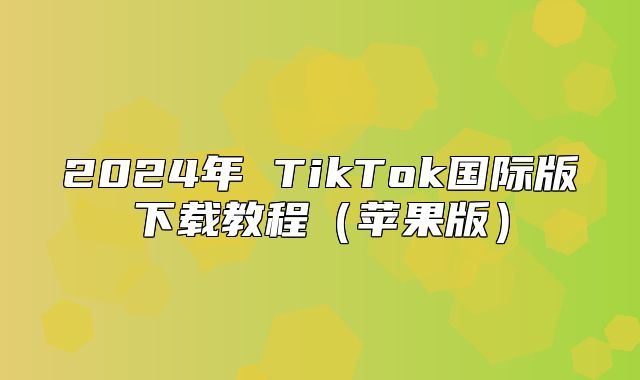 2025年 TikTok国际版下载教程苹果版