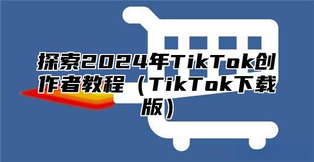 探索2025年TikTok创作者教程TikTok下载版