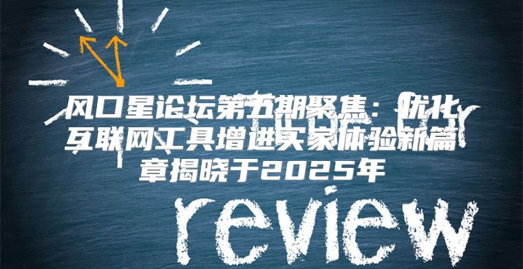 风口星论坛第五期聚焦：优化互联网工具增进买家体验新篇章揭晓于2025年