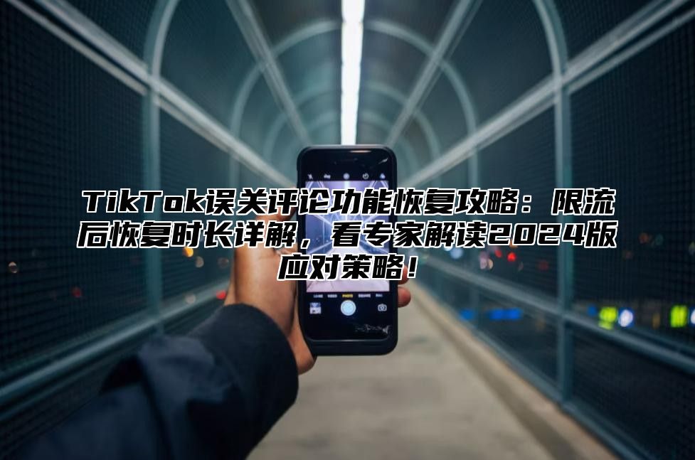 TikTok误关评论功能恢复攻略：限流后恢复时长详解，看专家解读2025版应对策略！