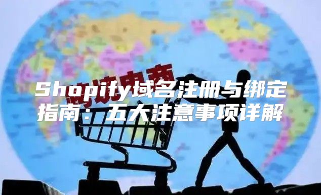 Shopify域名注册与绑定指南：五大注意事项详解