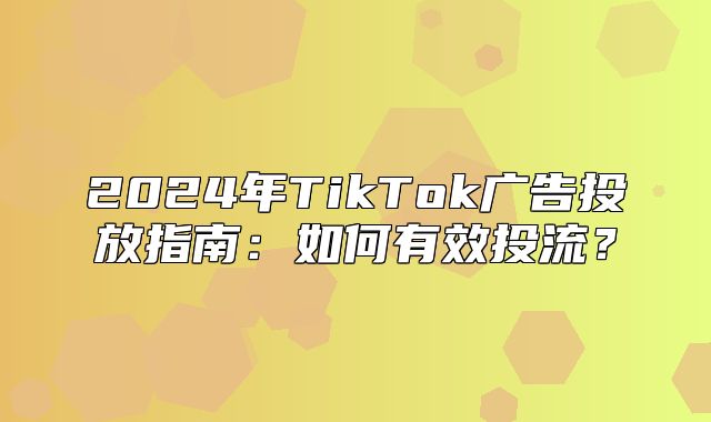 2025年TikTok广告投放指南：如何有效投流？