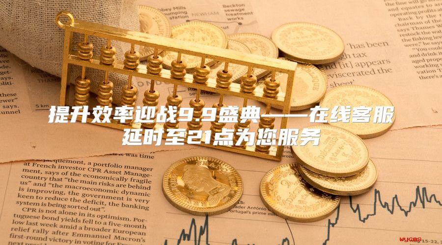提升效率迎战9.9盛典——在线客服延时至21点为您服务