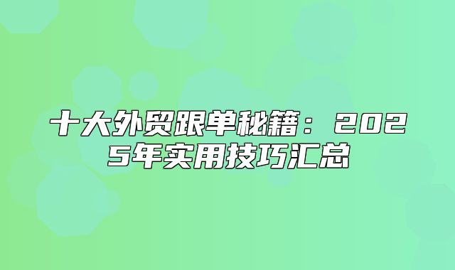 十大外贸跟单秘籍：2025年实用技巧汇总