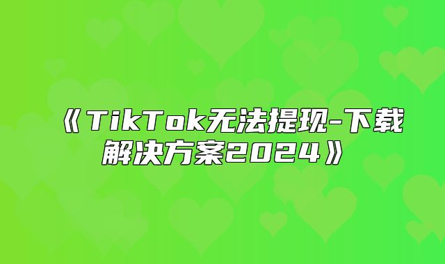 TikTok无法提现-下载解决方案2025