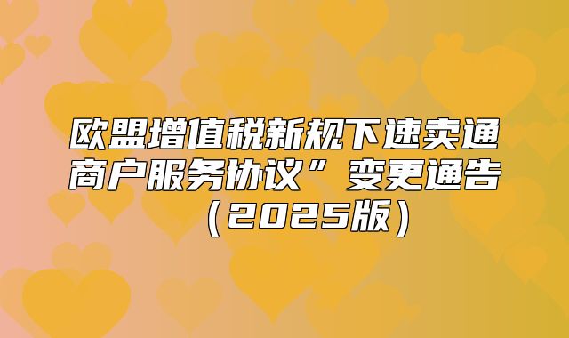 欧盟增值税新规下速卖通商户服务协议”变更通告2025版