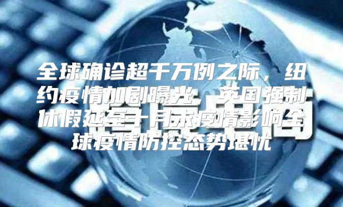全球确诊超千万例之际，纽约疫情加剧曝光，英国强制休假延至十月末疫情影响全球疫情防控态势堪忧