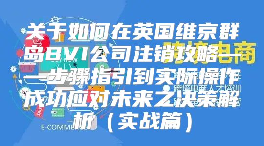 关于如何在英国维京群岛BVI公司注销攻略——步骤指引到实际操作成功应对未来之决策解析实战篇