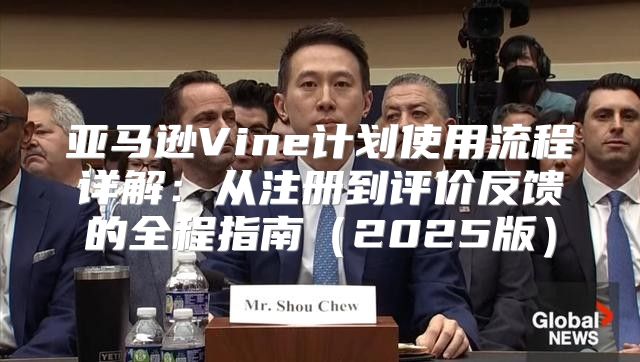亚马逊Vine计划使用流程详解：从注册到评价反馈的全程指南2025版