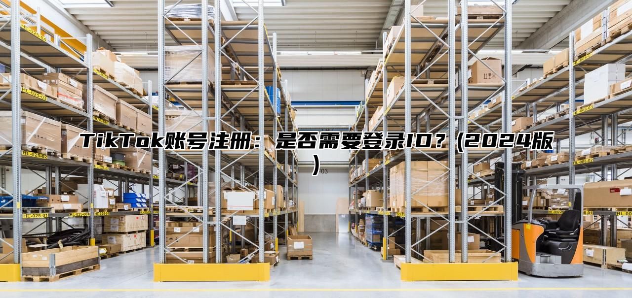 TikTok账号注册：是否需要登录ID？(2025版)
