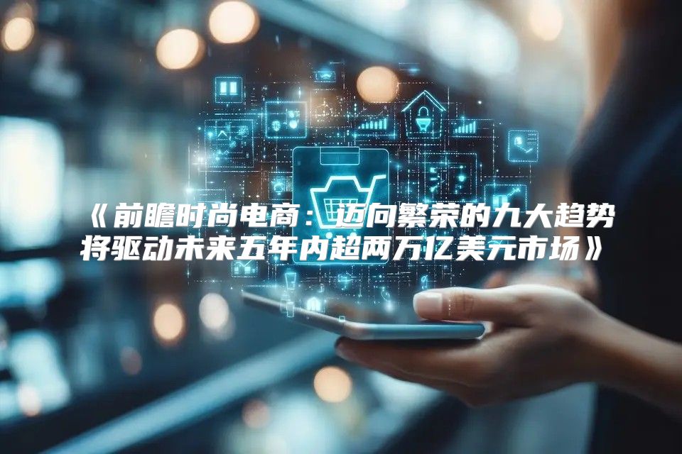 前瞻时尚电商：迈向繁荣的九大趋势将驱动未来五年内超两万亿美元市场