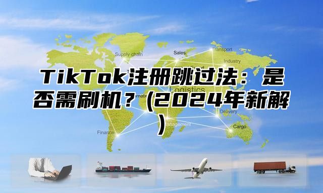 TikTok注册跳过法：是否需刷机？(2025年新解)