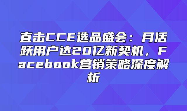 直击CCE选品盛会：月活跃用户达20亿新契机，Facebook营销策略深度解析