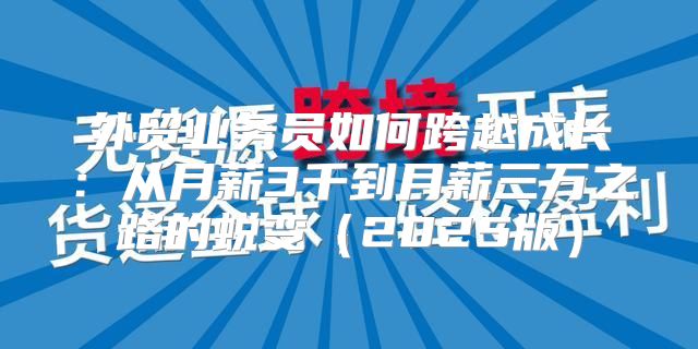 外贸业务员如何跨越成长：从月薪3千到月薪三万之路的蜕变2025版