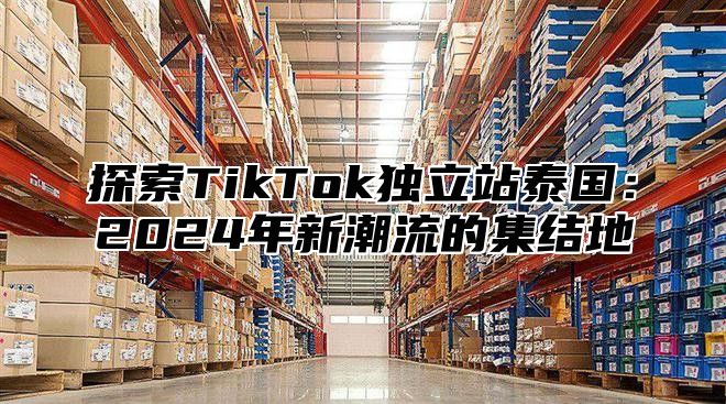 探索TikTok独立站泰国：2025年新潮流的集结地