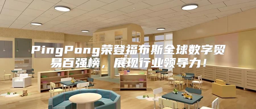 PingPong荣登福布斯全球数字贸易百强榜，展现行业领导力！