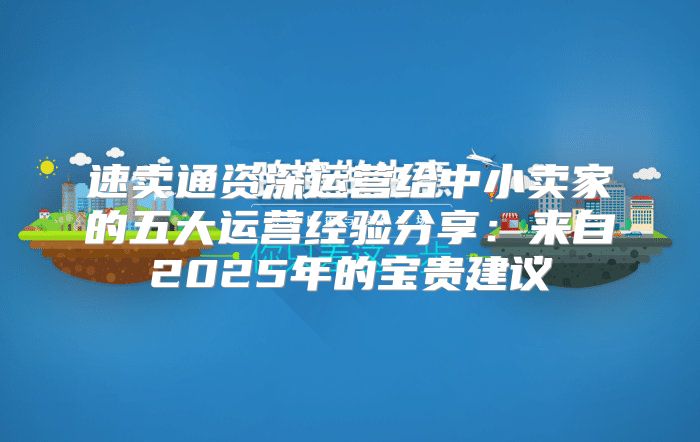 速卖通资深运营给中小卖家的五大运营经验分享：来自2025年的宝贵建议