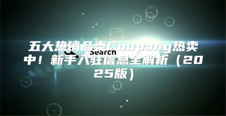 五大热销品类Coupang热卖中！新手入驻信息全解析2025版