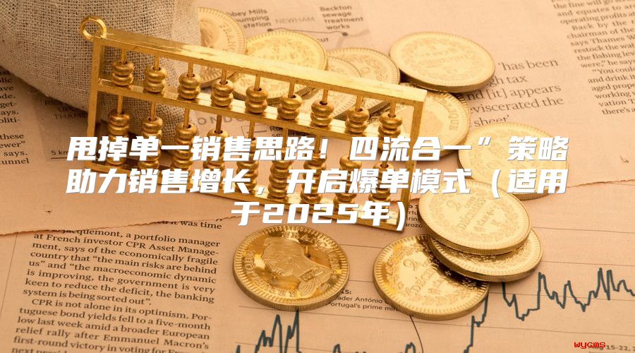 甩掉单一销售思路！四流合一”策略助力销售增长，开启爆单模式适用于2025年