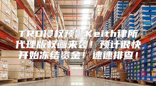 TRO侵权预警Keith律所代理版权画来袭！预计很快开始冻结资金！速速排查！