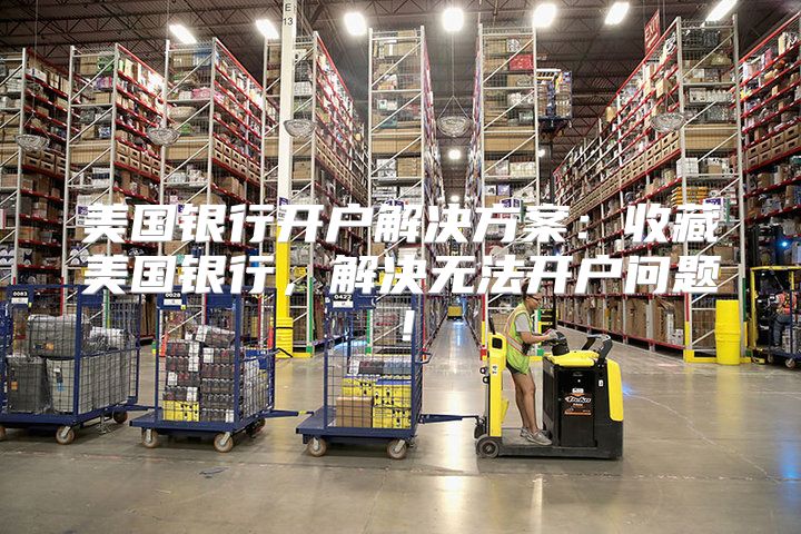 美国银行开户解决方案：收藏美国银行，解决无法开户问题！