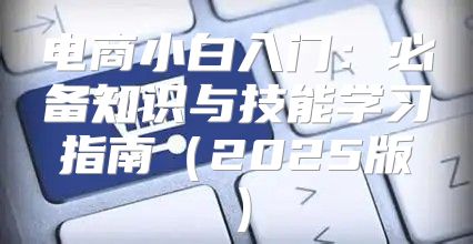 电商小白入门：必备知识与技能学习指南2025版