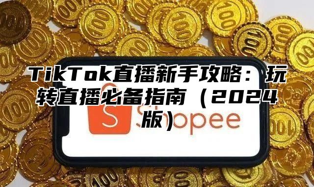 TikTok直播新手攻略：玩转直播必备指南2025版