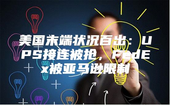 美国末端状况百出：UPS接连被抢，FedEx被亚马逊限制