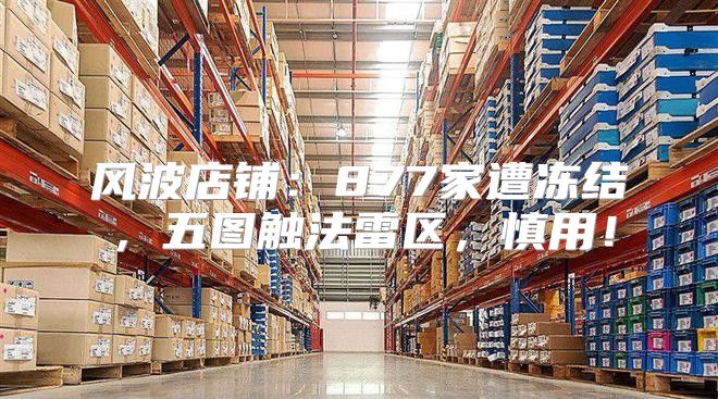 风波店铺：877家遭冻结，五图触法雷区，慎用！