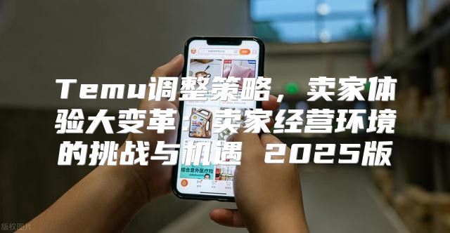 Temu调整策略，卖家体验大变革：卖家经营环境的挑战与机遇 2025版