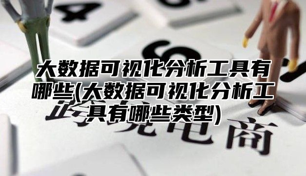 大数据可视化分析工具有哪些(大数据可视化分析工具有哪些类型)