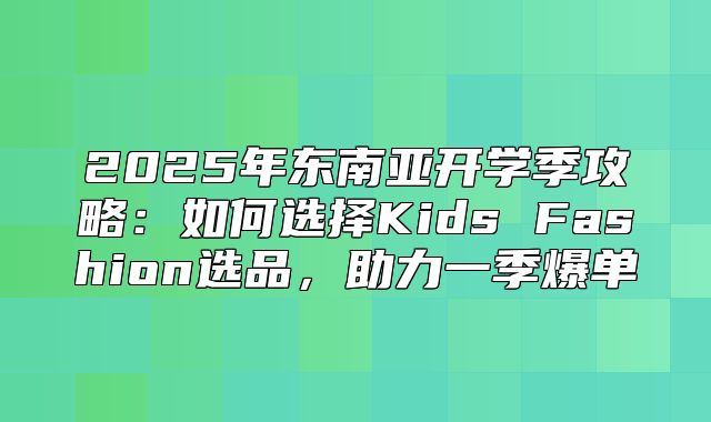 2025年东南亚开学季攻略：如何选择Kids Fashion选品，助力一季爆单