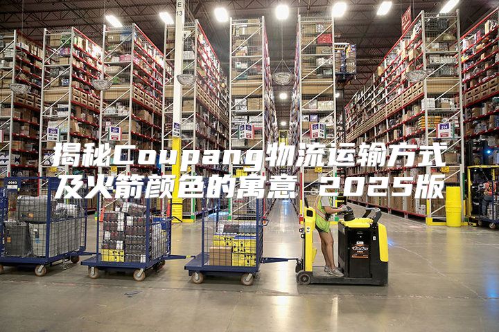 揭秘Coupang物流运输方式及火箭颜色的寓意 2025版