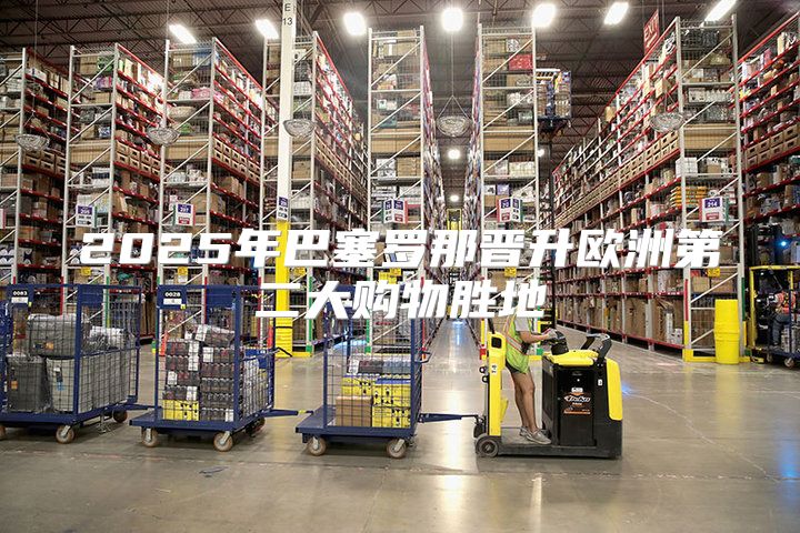 2025年巴塞罗那晋升欧洲第二大购物胜地