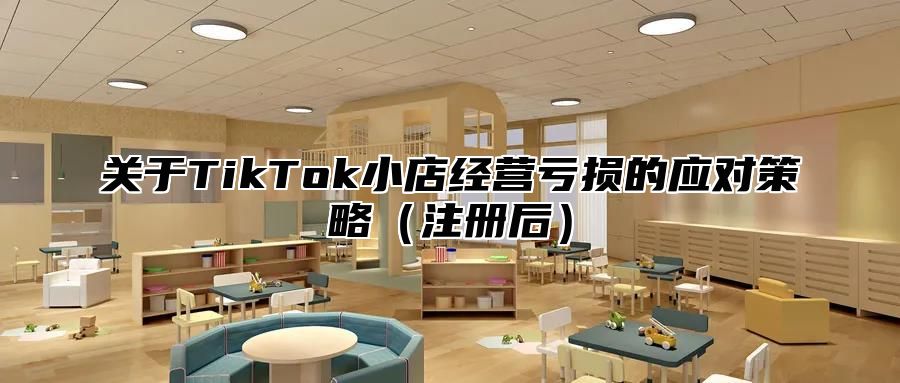 关于TikTok小店经营亏损的应对策略注册后