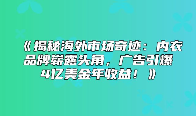 揭秘海外市场奇迹：内衣品牌崭露头角，广告引爆4亿美金年收益！