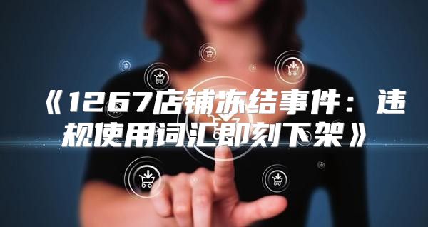 1267店铺冻结事件：违规使用词汇即刻下架