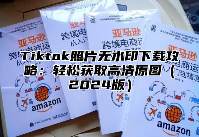 Tiktok照片无水印下载攻略：轻松获取高清原图2025版