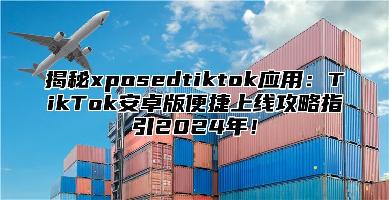 揭秘xposedtiktok应用：TikTok安卓版便捷上线攻略指引2025年！