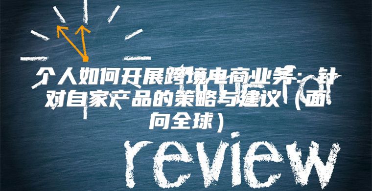个人如何开展跨境电商业务：针对自家产品的策略与建议面向全球