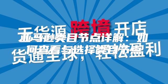 亚马逊类目节点详解：如何查看与选择类目节点