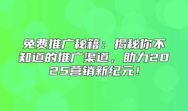 免费推广秘籍：揭秘你不知道的推广渠道，助力2025营销新纪元！