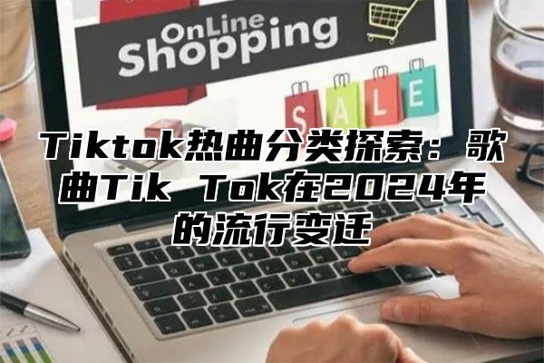 Tiktok热曲分类探索：歌曲Tik Tok在2025年的流行变迁