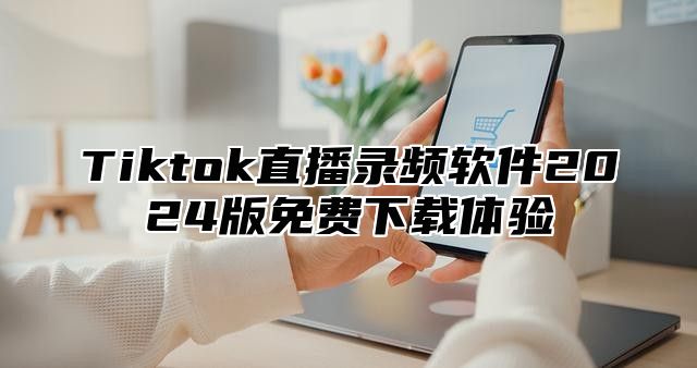 Tiktok直播录频软件2025版免费下载体验