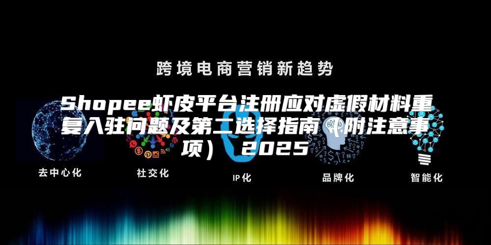 Shopee虾皮平台注册应对虚假材料重复入驻问题及第二选择指南附注意事项 2025