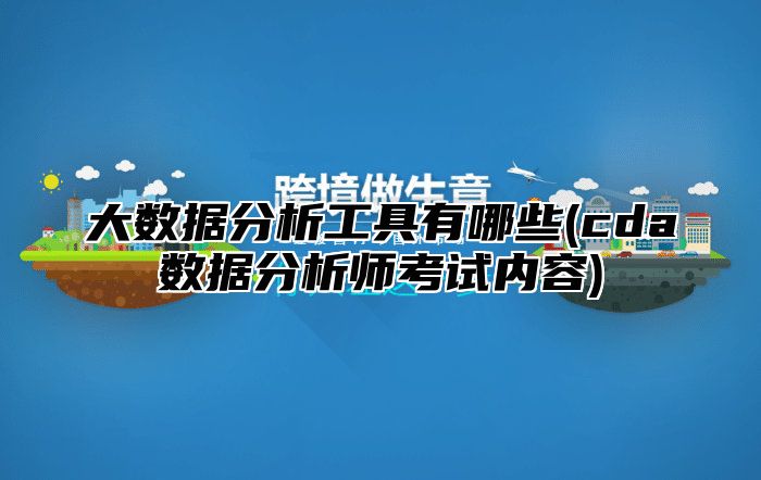 大数据分析工具有哪些(cda数据分析师考试内容)