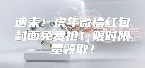 速来！虎年微信红包封面免费抢！限时限量领取！