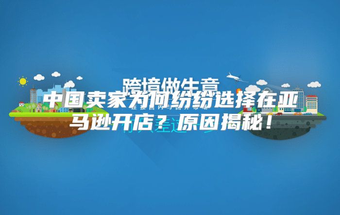 中国卖家为何纷纷选择在亚马逊开店？原因揭秘！